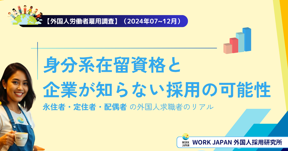 【外国人労働者雇用調査】（2024年07~12月） 身分系在留資格の外国人求職者のリアル 企業が知らない採用の可能性（永住者・定住者・配偶者 ）
